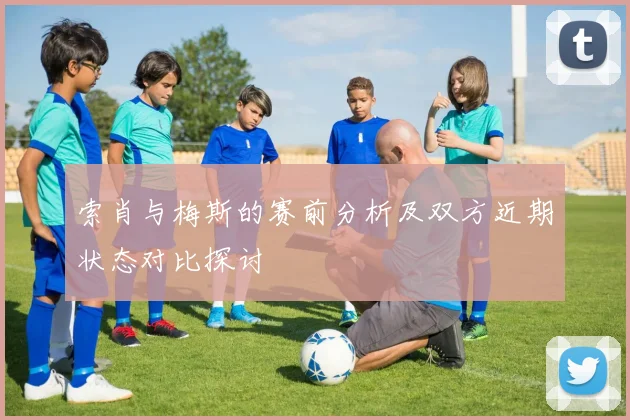 索肖与梅斯的赛前分析及双方近期状态对比探讨