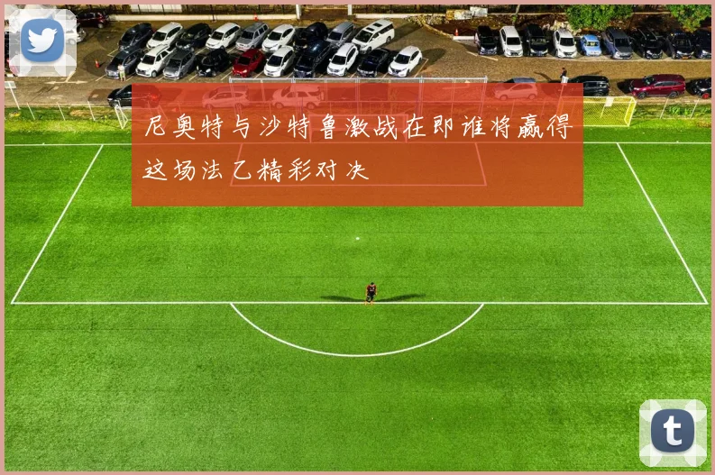 尼奥特与沙特鲁激战在即谁将赢得这场法乙精彩对决