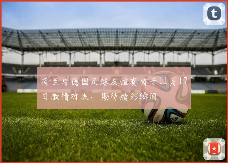 荷兰与德国足球友谊赛将于11月17日激情对决，期待精彩瞬间